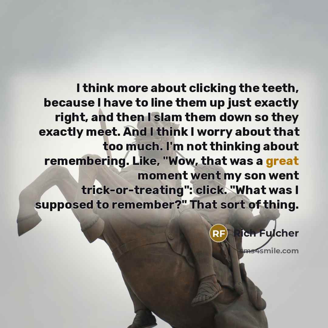 “I think more about clicking the teeth, because I have…” quote by Rich Fulcher