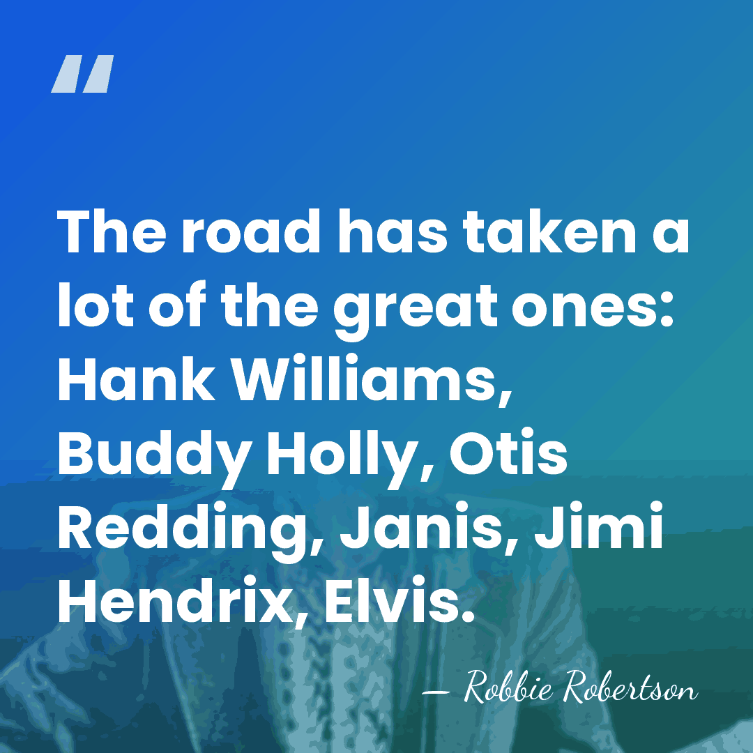 The road has taken a lot of the great ones: Hank Williams,&hellip; - Robbie Robertson