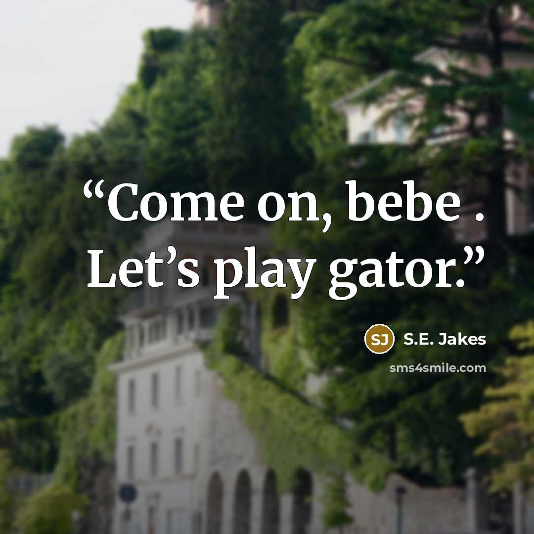 “Come on, bebe . Let’s play gator.” quote by S.E. Jakes