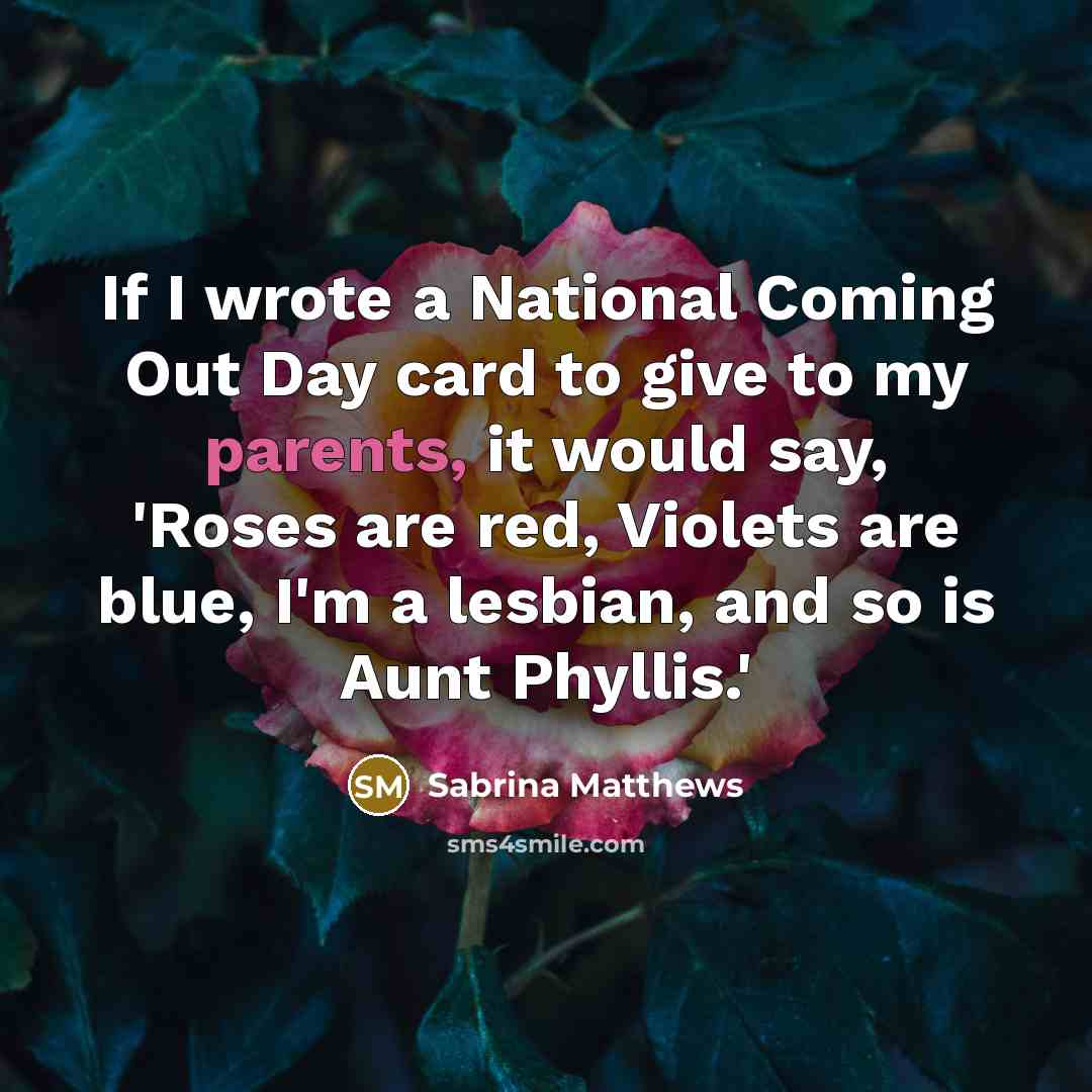 “If I wrote a National Coming Out Day card to give to my parents, it would say, 'Roses are red, Violets are blue, I'm a lesbian, and so is Aunt Phyllis.'” quote by Sabrina Matthews