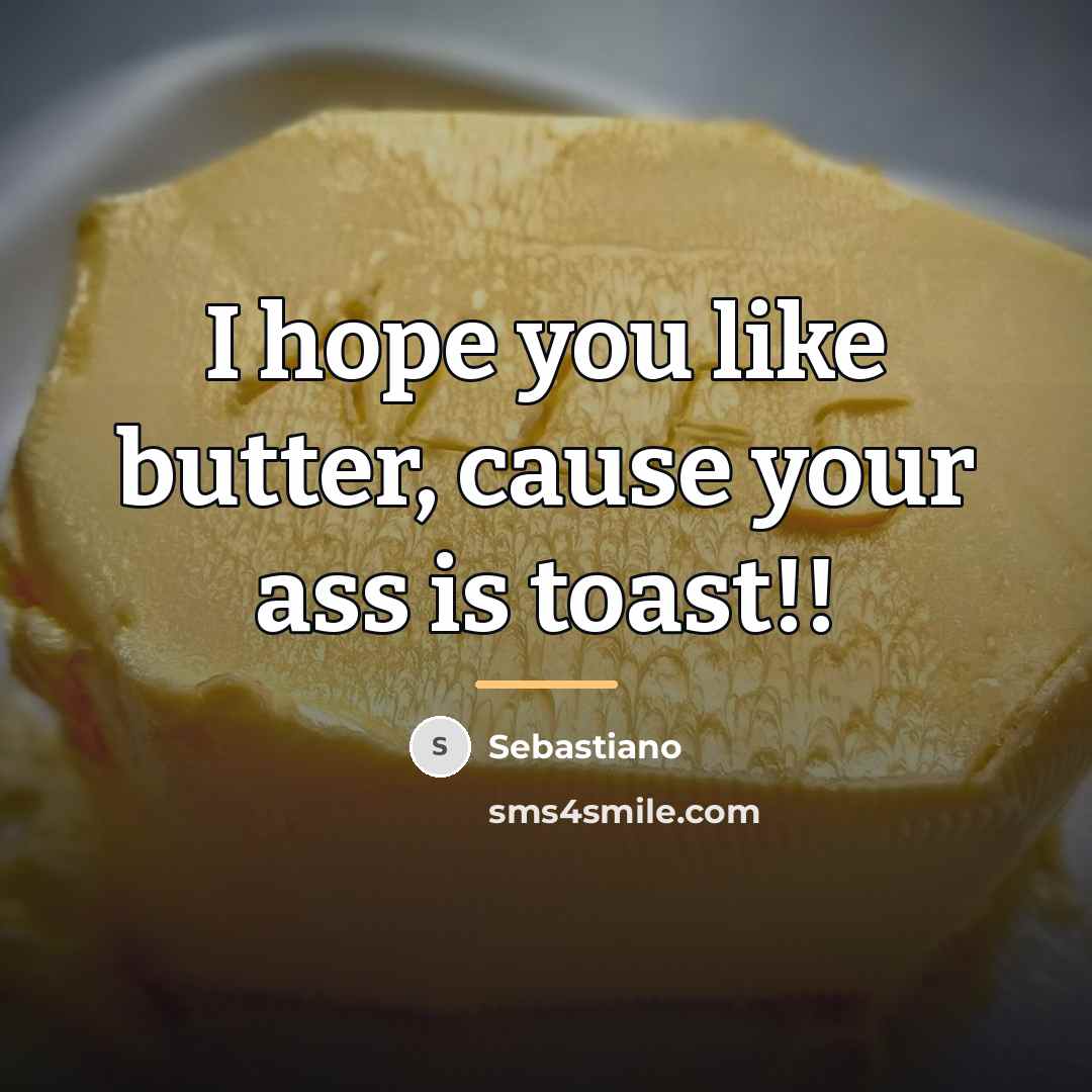 “I hope you like butter, cause your ass is toast!!…” quote by Anonymous