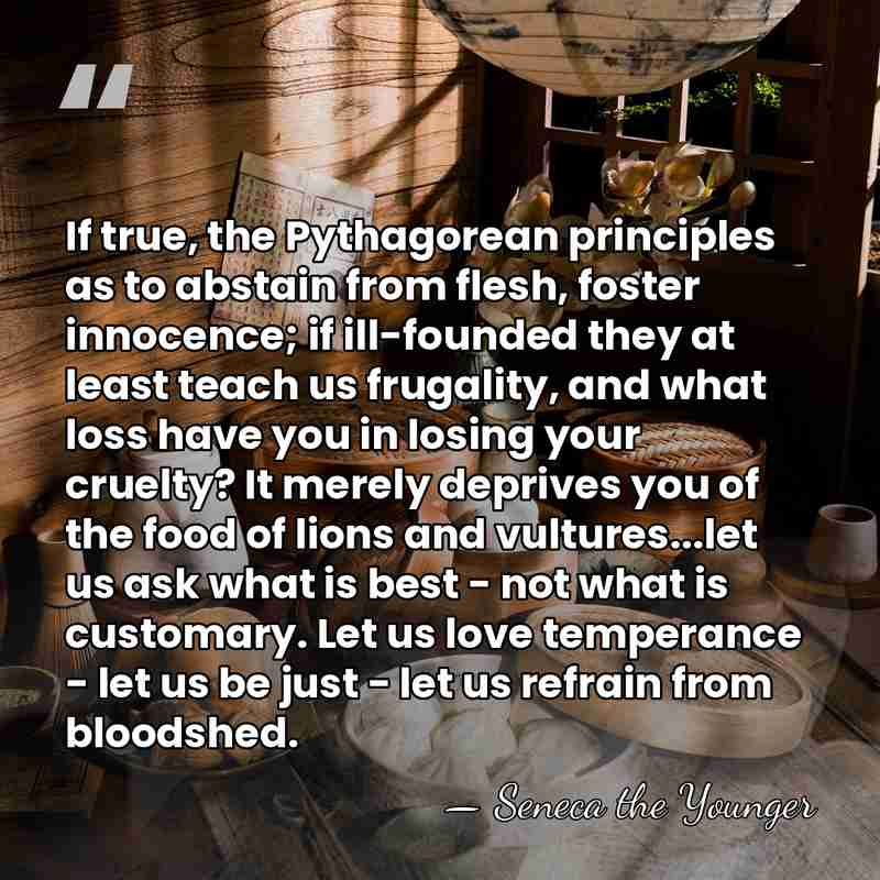 If true, the Pythagorean principles as to abstain from flesh, foster innocence;&hellip; - Seneca the Younger