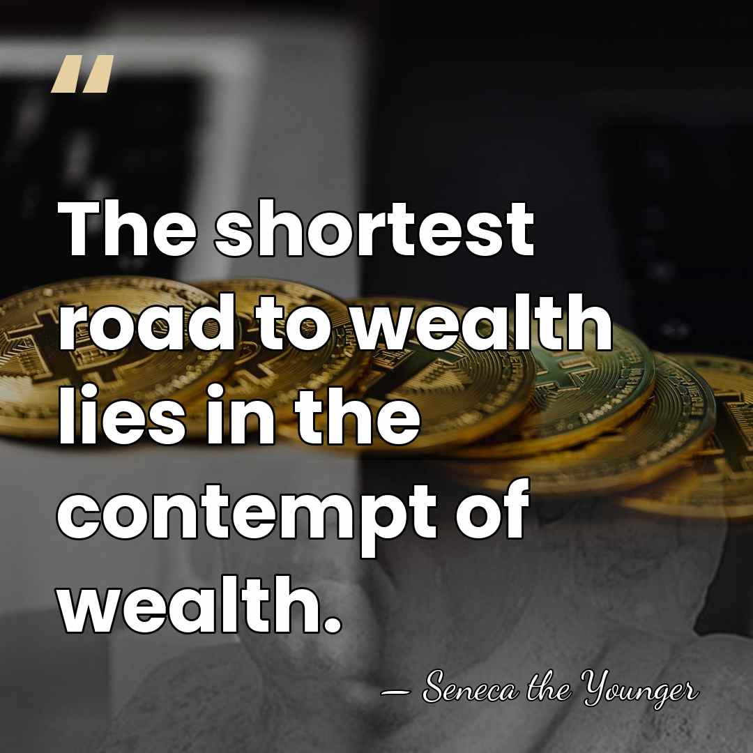 The shortest road to wealth lies in the contempt of wealth. - Seneca the Younger