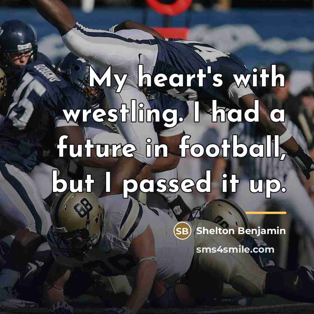 “My heart's with wrestling. I had a future in football,…” quote by Shelton Benjamin