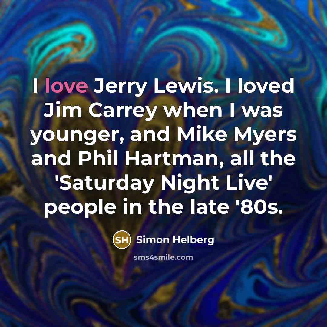 “I love Jerry Lewis. I loved Jim Carrey when I was younger, and Mike Myers and Phil Hartman, all the 'Saturday Night Live' people in the late '80s.” quote by Simon Helberg