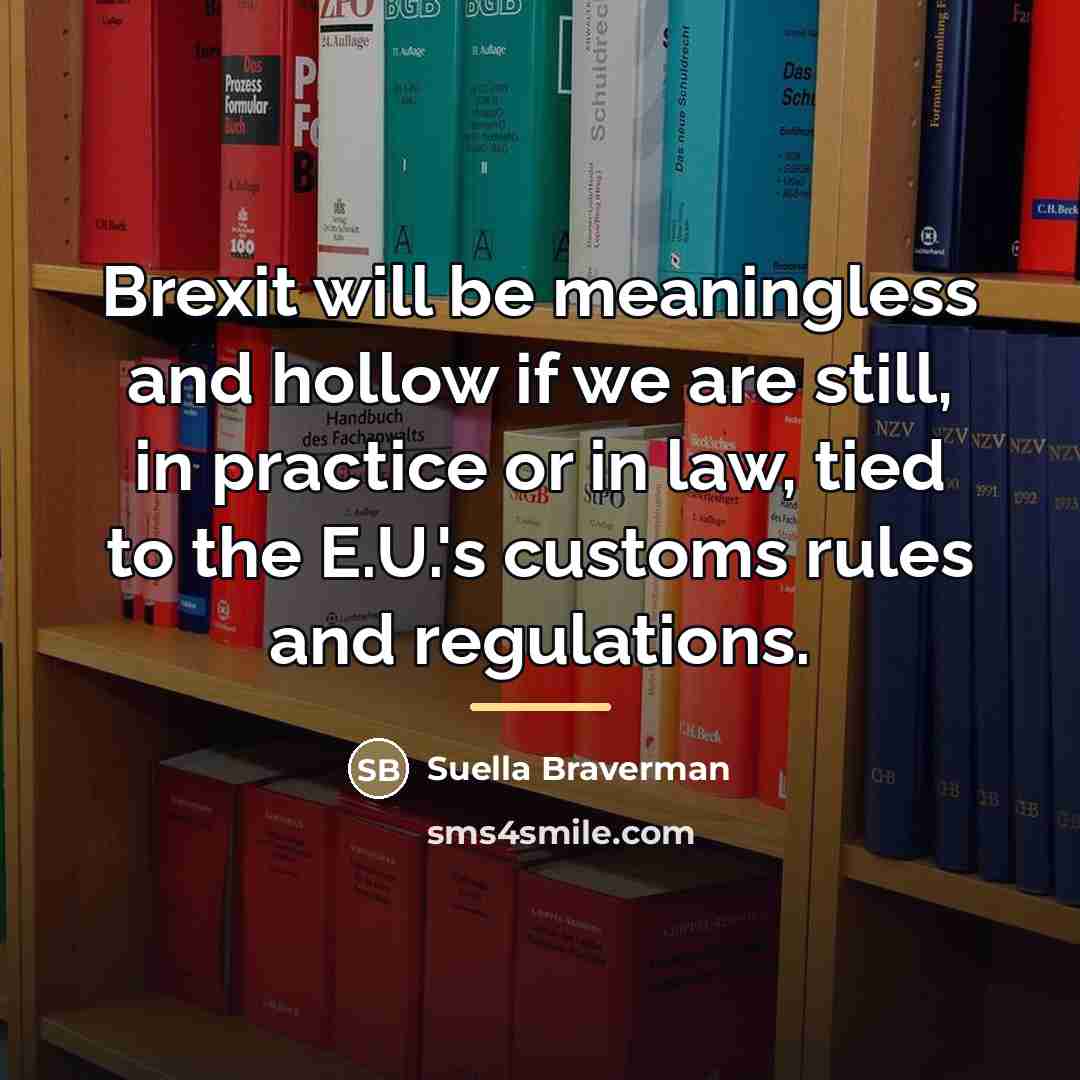 “Brexit will be meaningless and hollow if we are still,…” quote by Suella Braverman