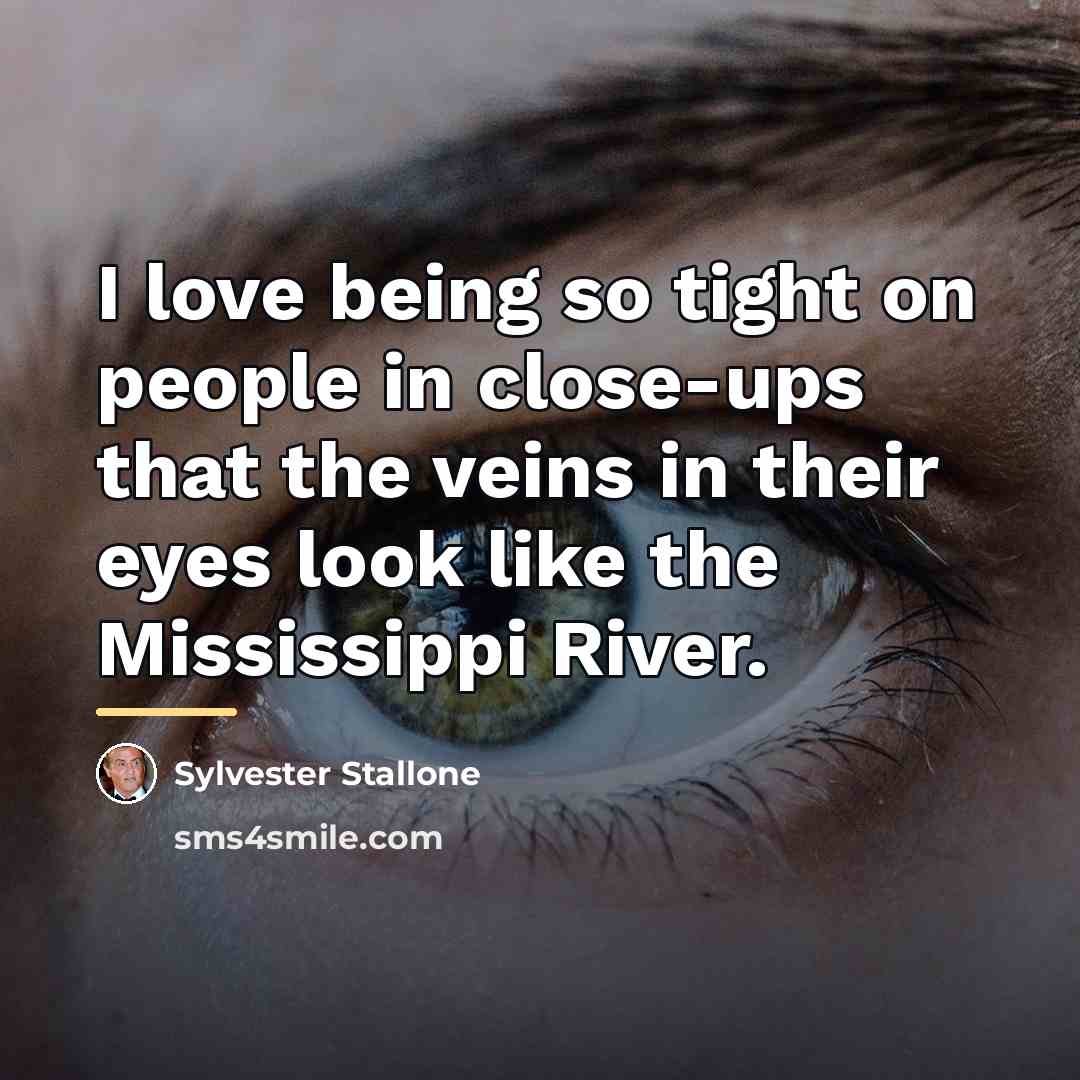 “I love being so tight on people in close-ups that…” quote by Sylvester Stallone