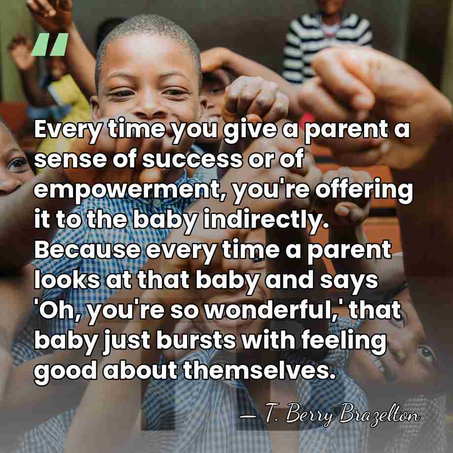 Every time you give a parent a sense of success or of&hellip; - T. Berry Brazelton