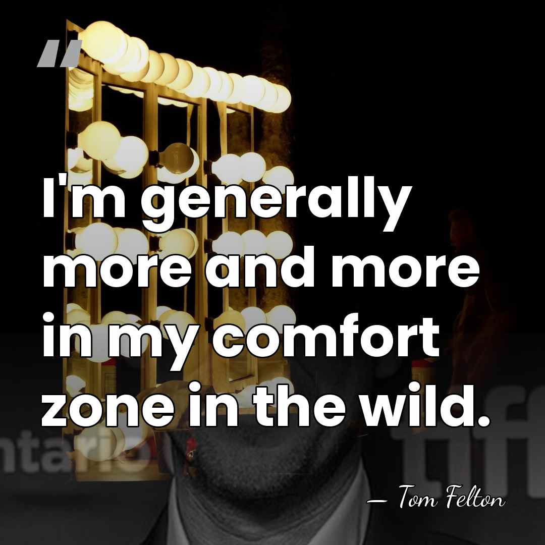 I'm generally more and more in my comfort zone in the wild. - Tom Felton