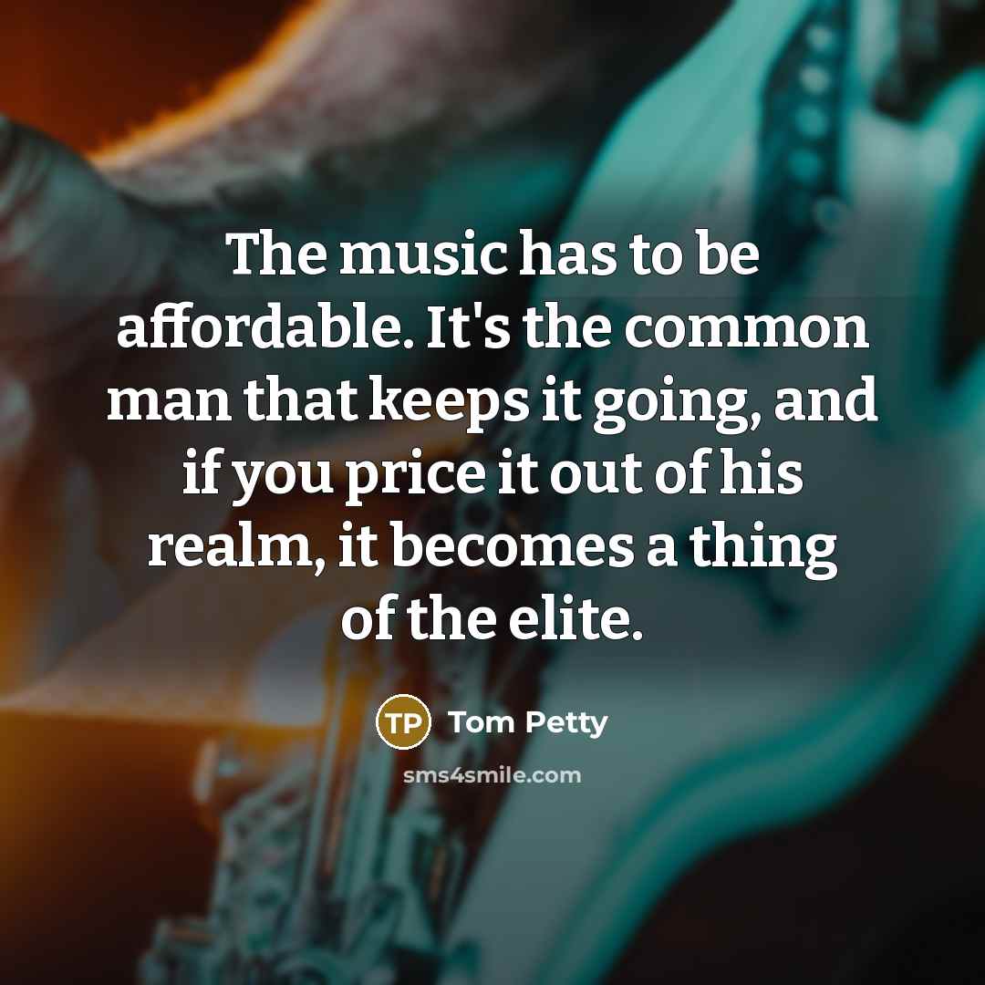 “The music has to be affordable. It's the common man…” quote by Tom Petty