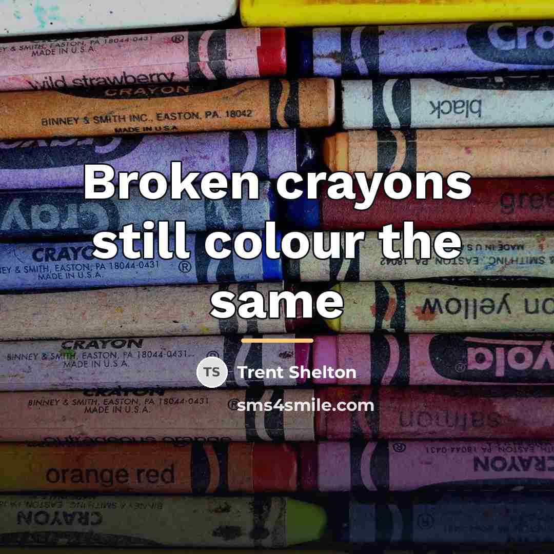 “Broken crayons still colour the same…” quote by Trent Shelton