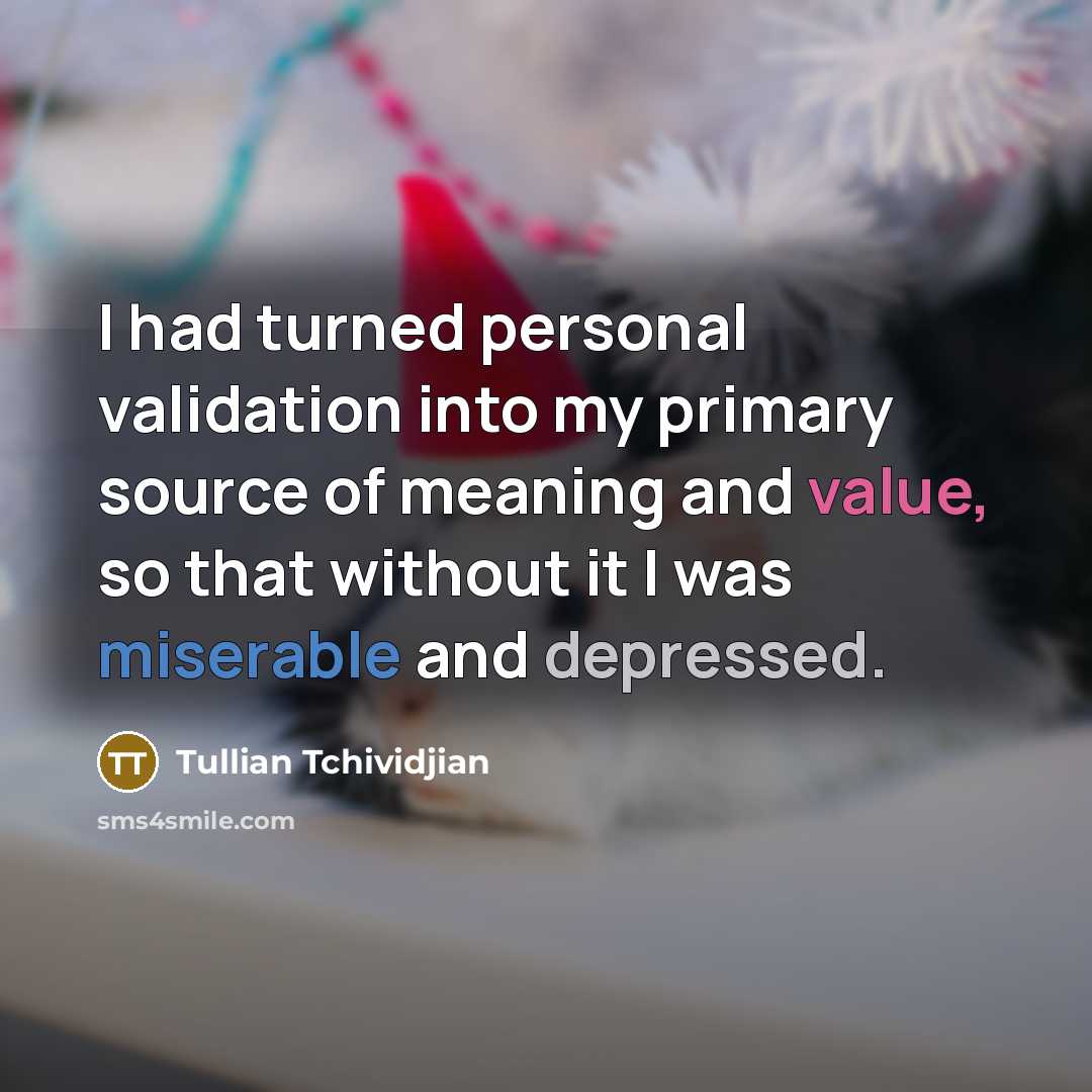 “I had turned personal validation into my primary source of meaning and value, so that without it I was miserable and depressed.” quote by Tullian Tchividjian