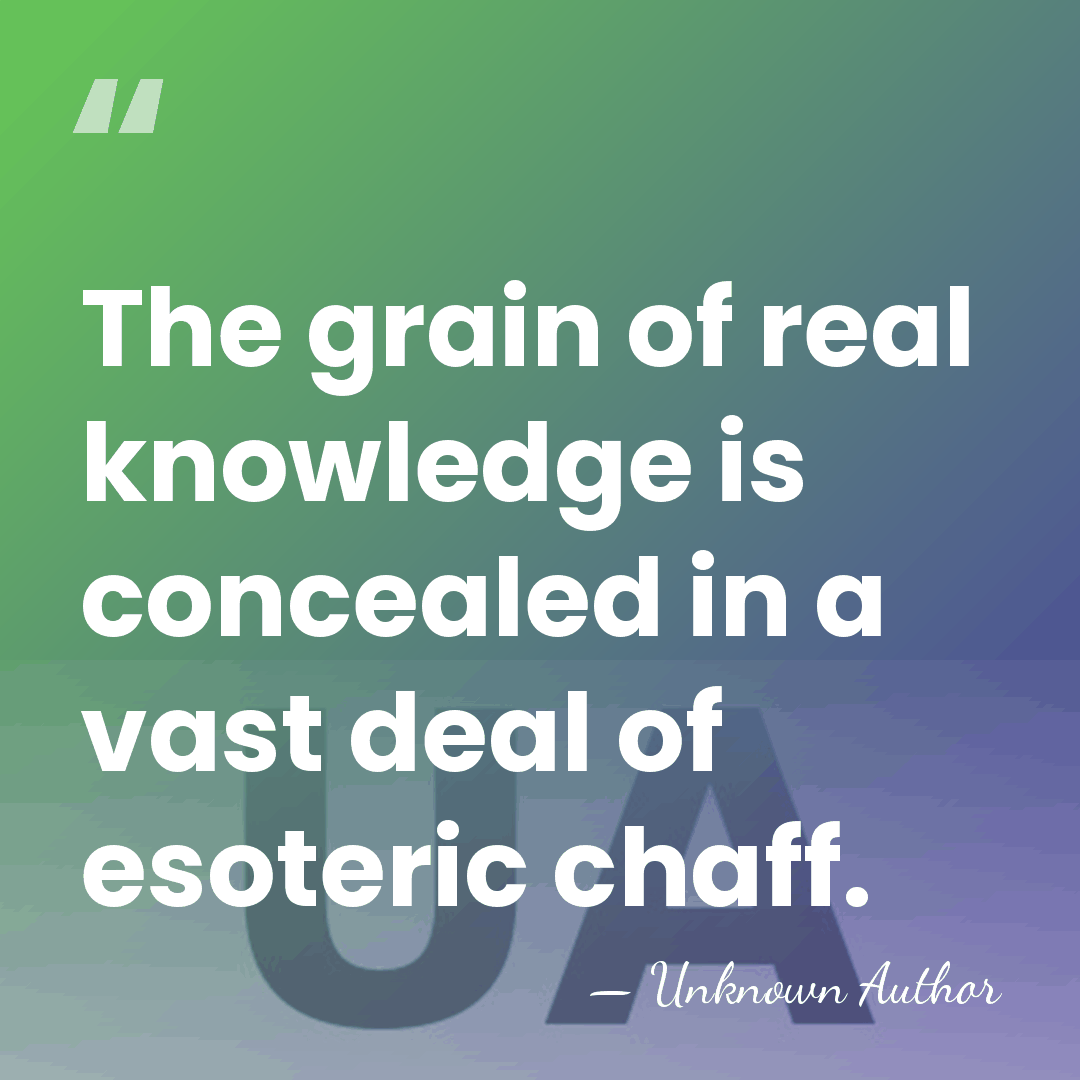 The grain of real knowledge is concealed in a vast deal of&hellip; - Unknown Author