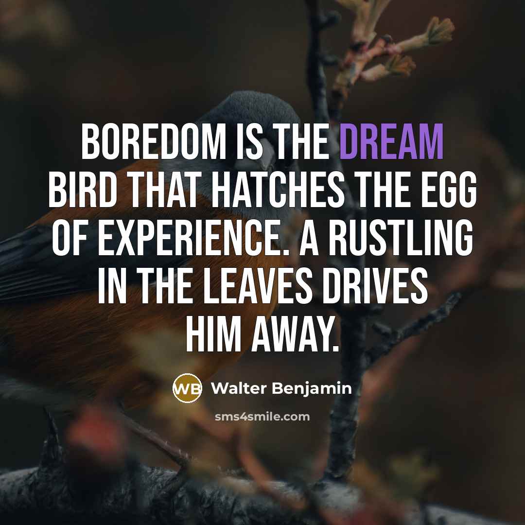“Boredom is the dream bird that hatches the egg of…” quote by Walter Benjamin