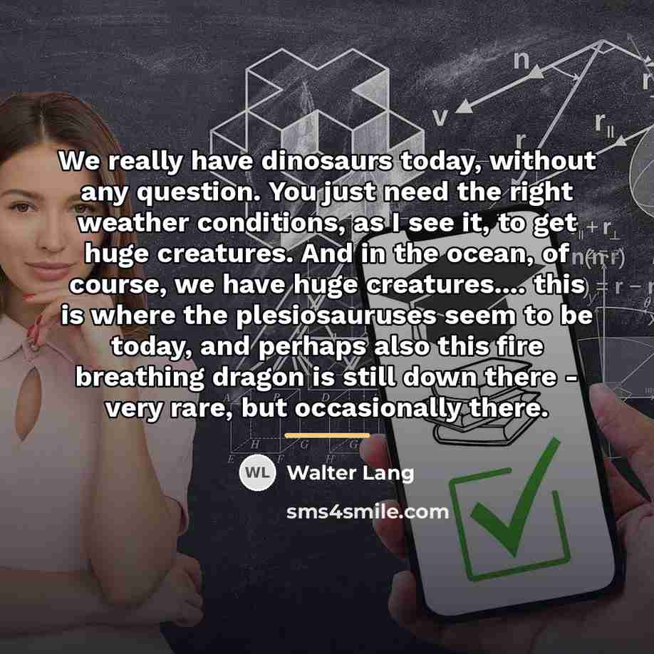 “We really have dinosaurs today, without any question. You just…” quote by Walter Lang