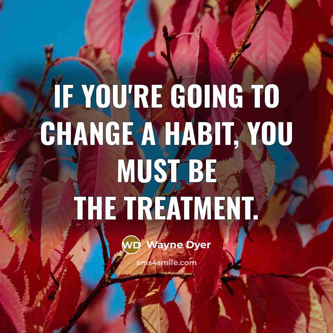 “If you're going to change a habit, you must BE…” quote by Wayne Dyer