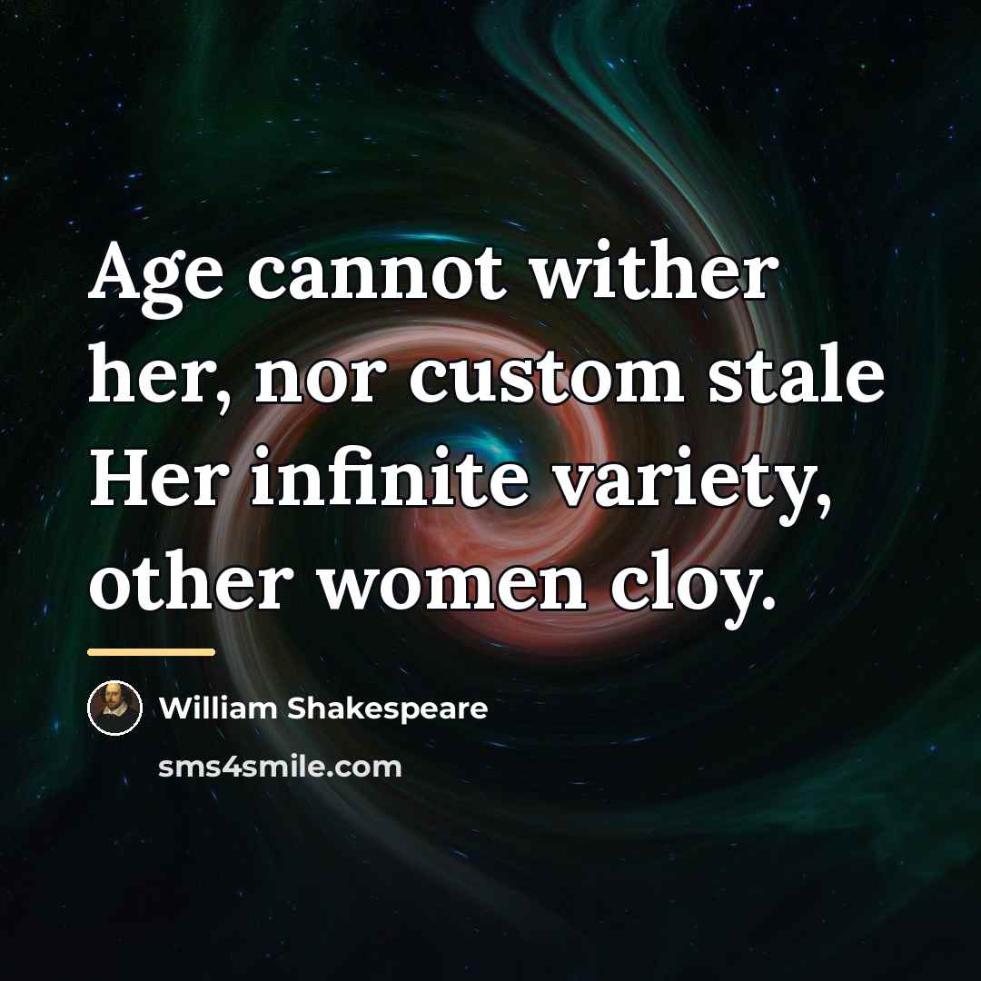 “Age cannot wither her, nor custom stale Her infinite variety,…” quote by William Shakespeare