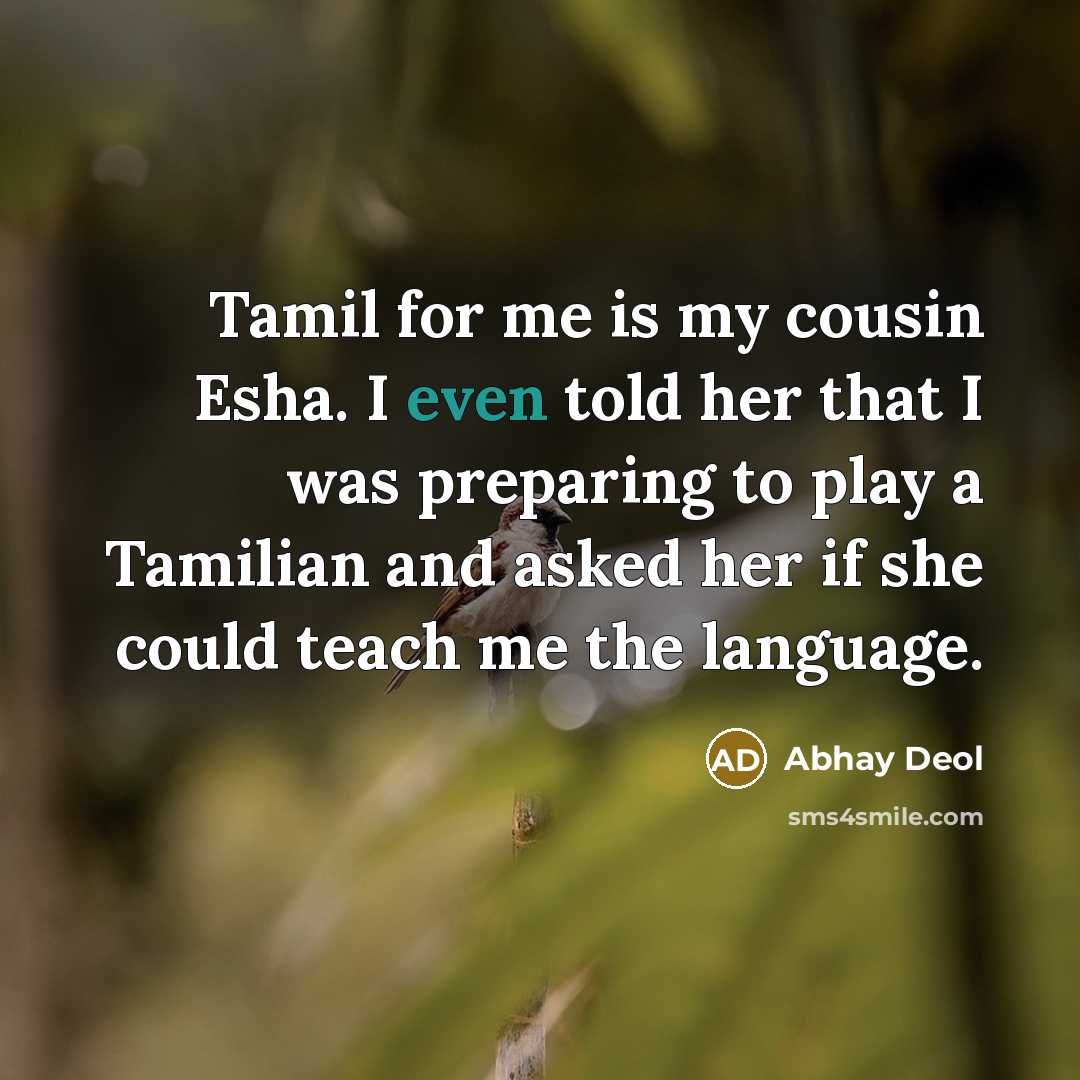 “Tamil for me is my cousin Esha. I even told her that I was preparing to play a Tamilian and asked her if she could teach me the language.” quote by Abhay Deol