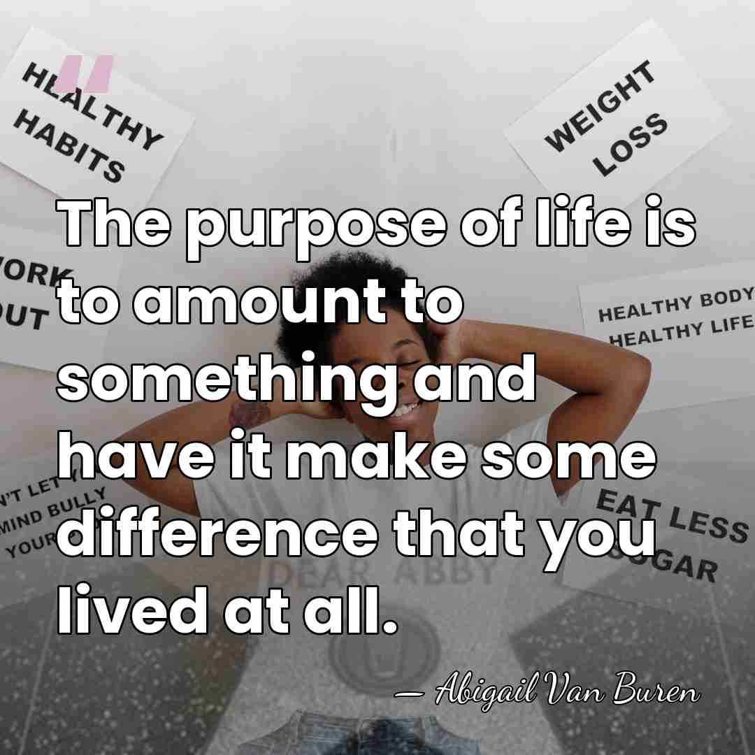 The purpose of life is to amount to something and have it&hellip; - Abigail Van Buren
