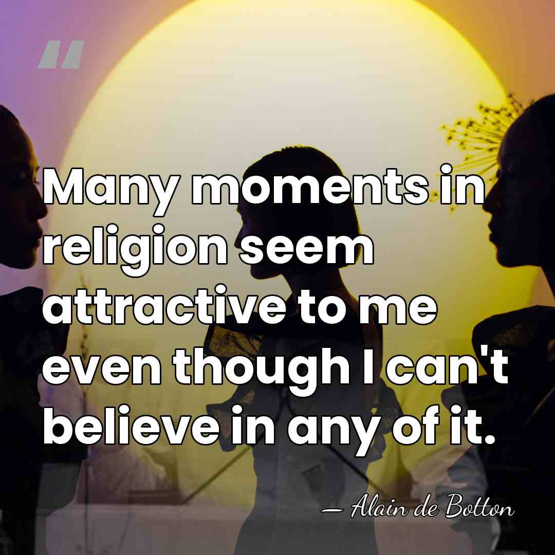 Many moments in religion seem attractive to me even though I can't&hellip; - Alain de Botton
