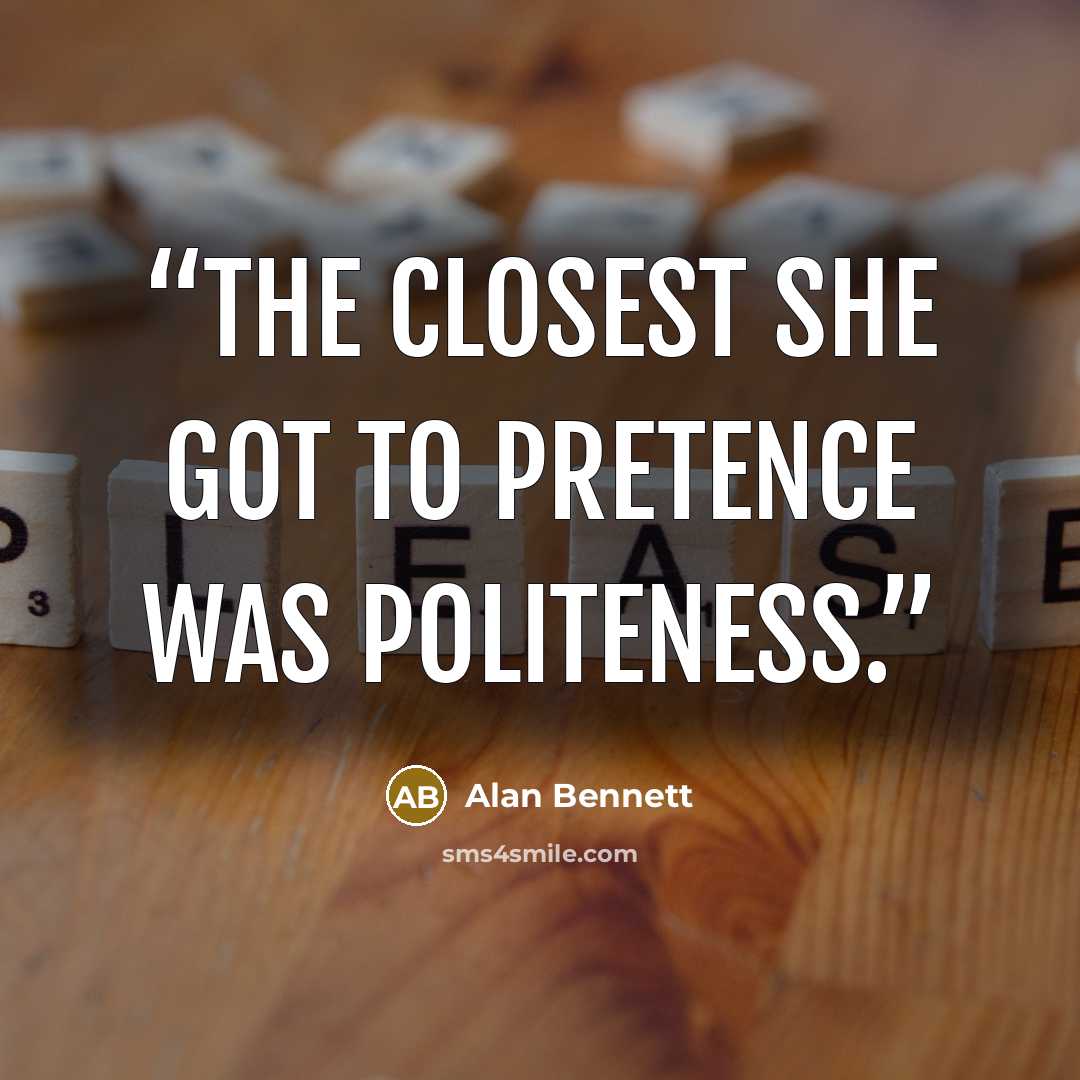 “The closest she got to pretence was politeness.” quote by Alan Bennett