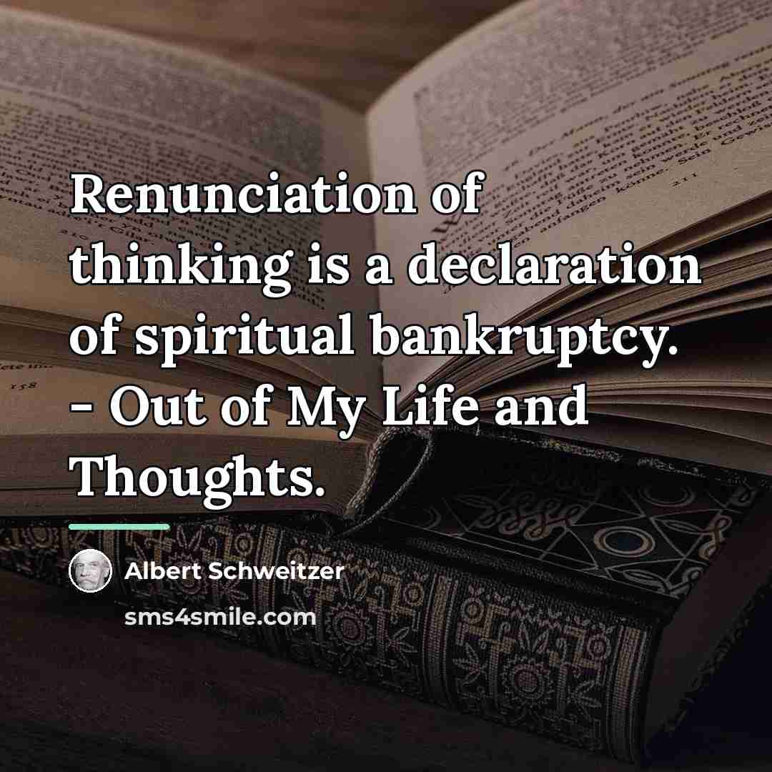 “Renunciation of thinking is a declaration of spiritual bankruptcy. -…” quote by Albert Schweitzer