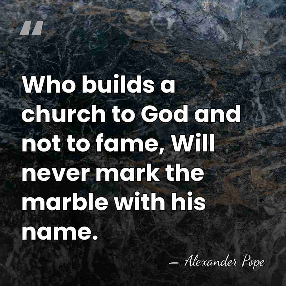 Who builds a church to God and not to fame, Will never&hellip; - Alexander Pope