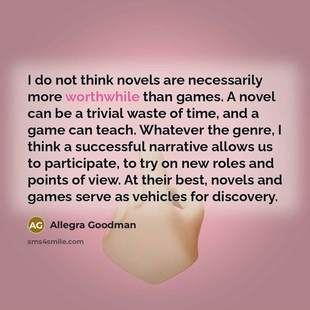 “I do not think novels are necessarily more worthwhile than…” quote by Allegra Goodman