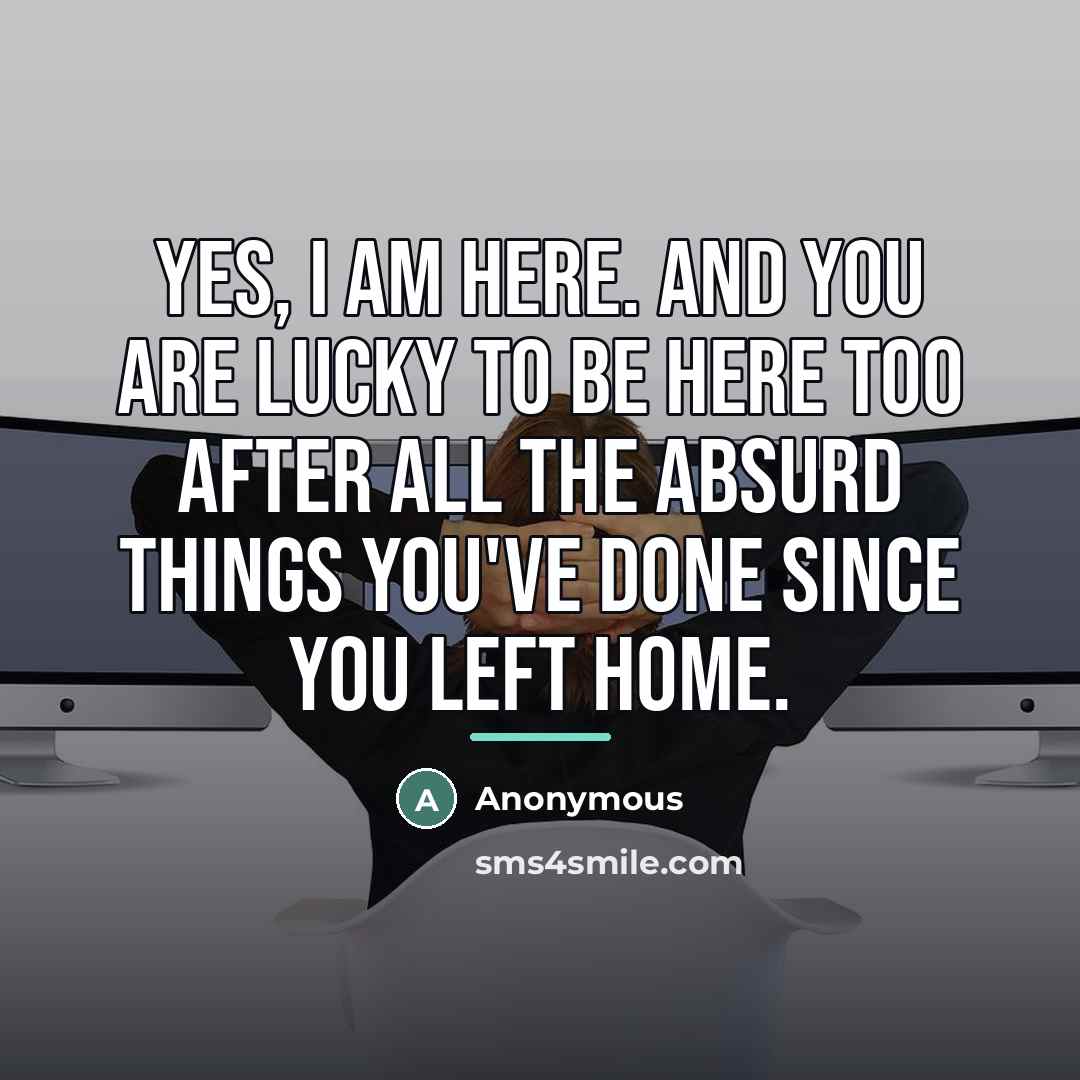 “Yes, I am here. And you are lucky to be…” quote by Anonymous