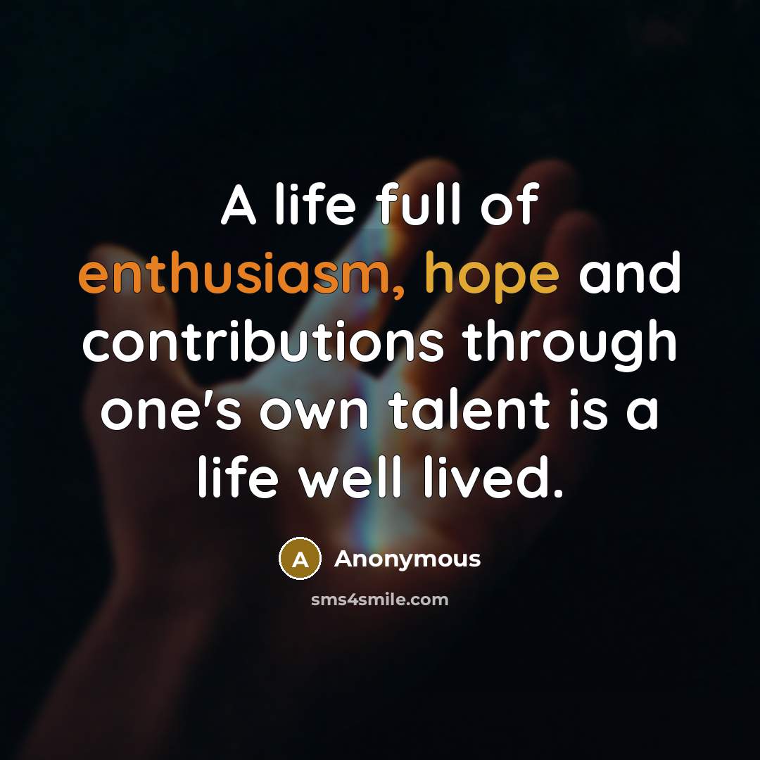 “A life full of enthusiasm, hope and contributions through one's…” quote by Anonymous