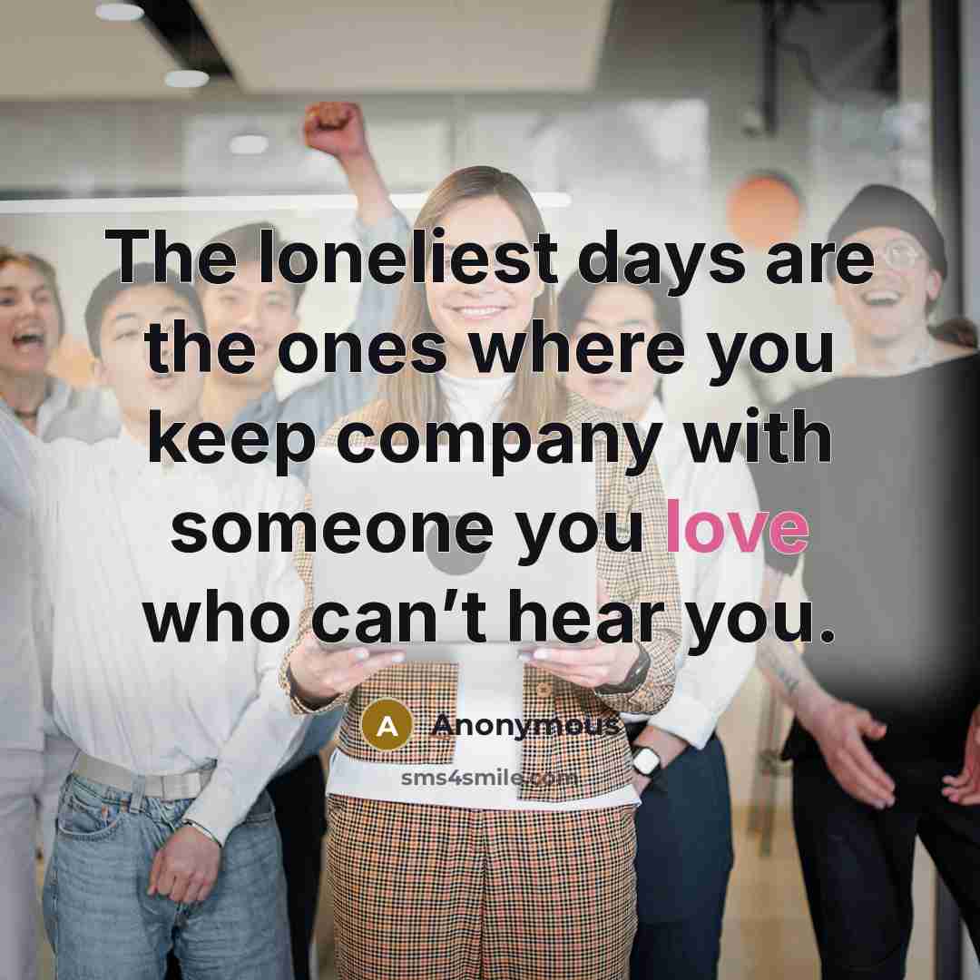 “The loneliest days are the ones where you keep company…” quote by Anonymous
