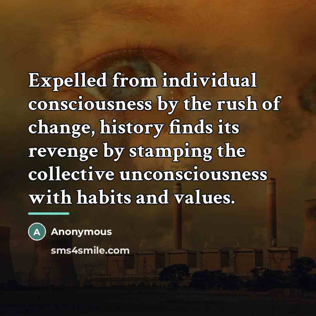 “Expelled from individual consciousness by the rush of change, history…” quote by Anonymous
