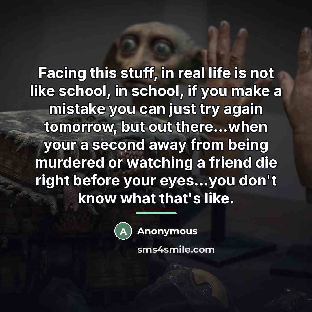 “Facing this stuff, in real life is not like school,…” quote by Anonymous