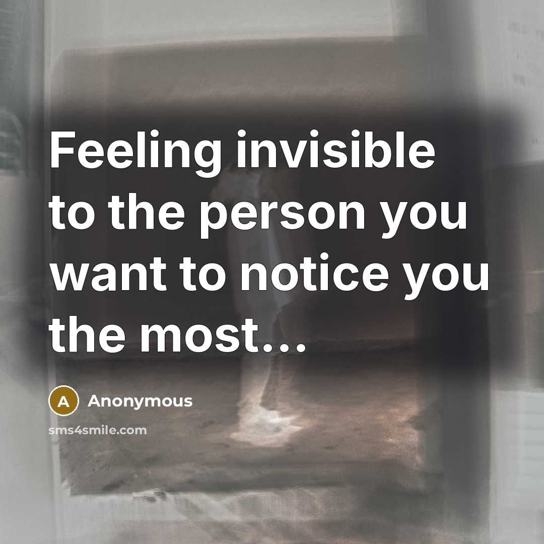 “Feeling invisible to the person you want to notice you…” quote by Anonymous