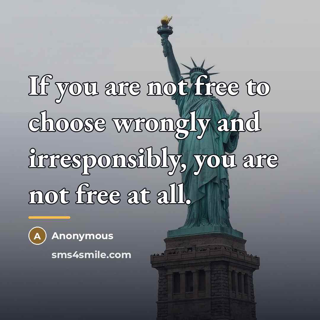 “If you are not free to choose wrongly and irresponsibly,…” quote by Anonymous
