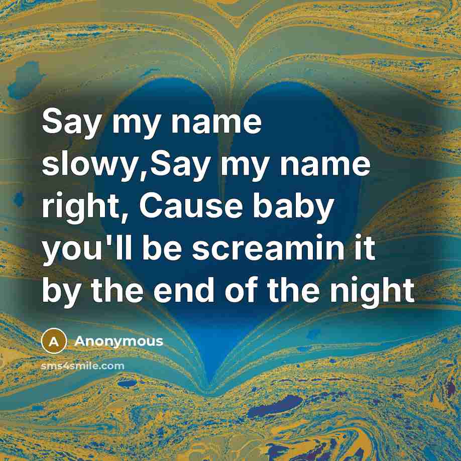 “Say my name slowy,Say my name right, Cause baby you'll…” quote by Anonymous