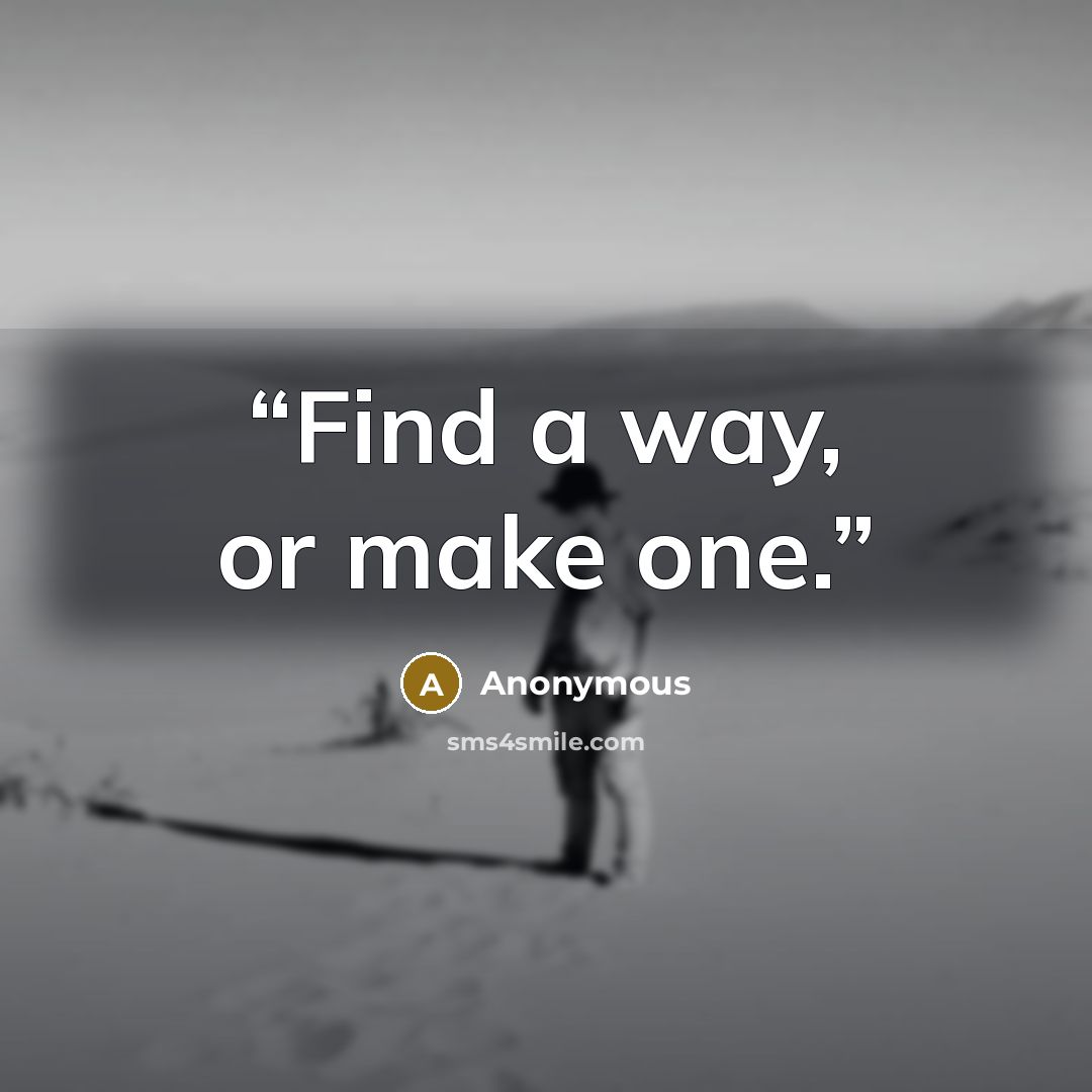 “Find a way, or make one.” quote by Anonymous