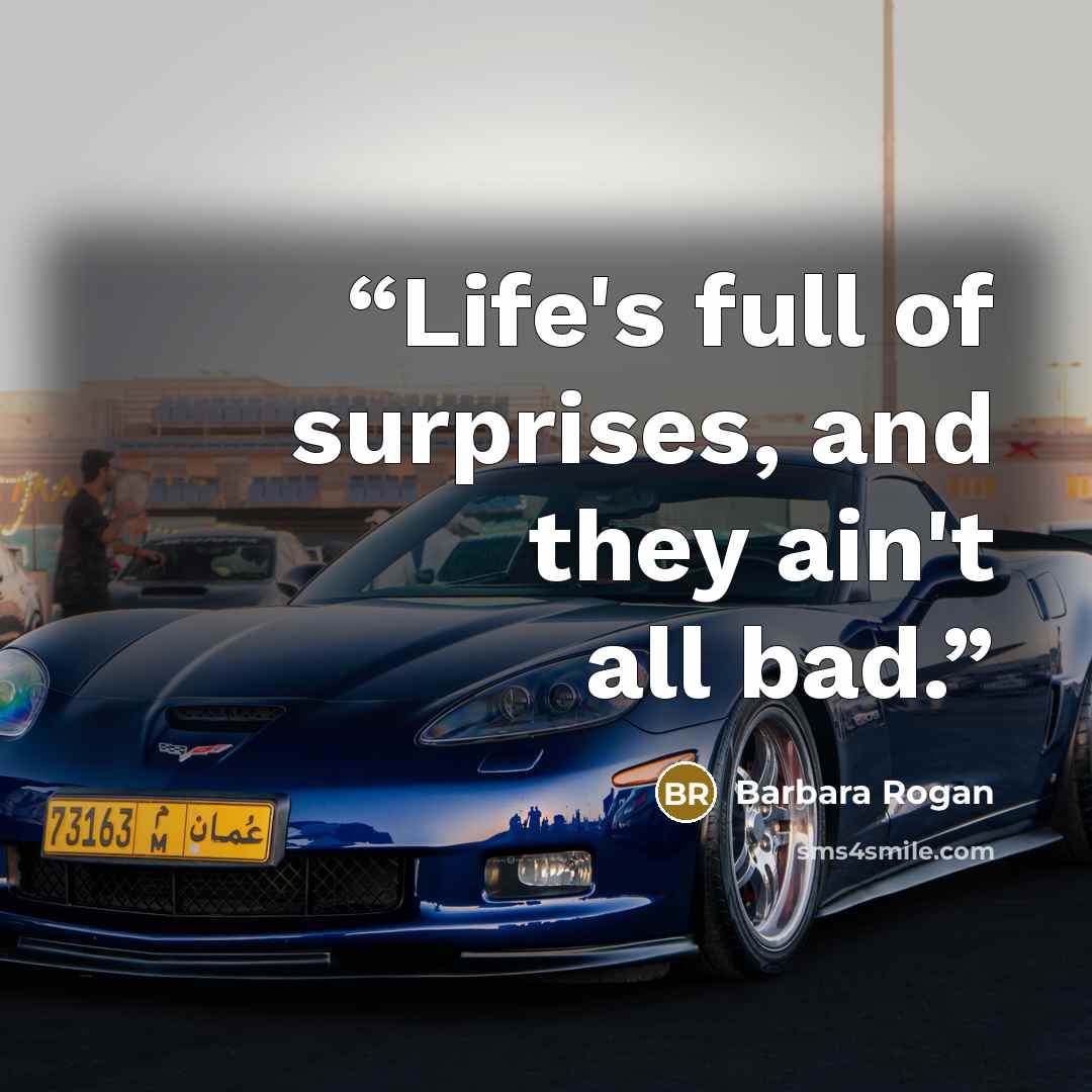 “Life's full of surprises, and they ain't all bad.” quote by Barbara Rogan