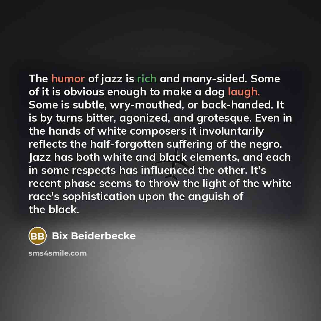 “The humor of jazz is rich and many-sided. Some of…” quote by Bix Beiderbecke
