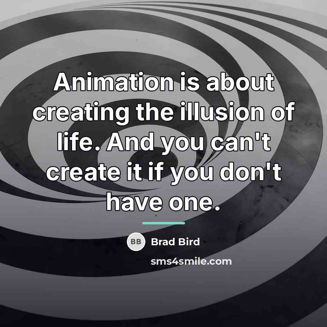 “Animation is about creating the illusion of life. And you…” quote by Brad Bird