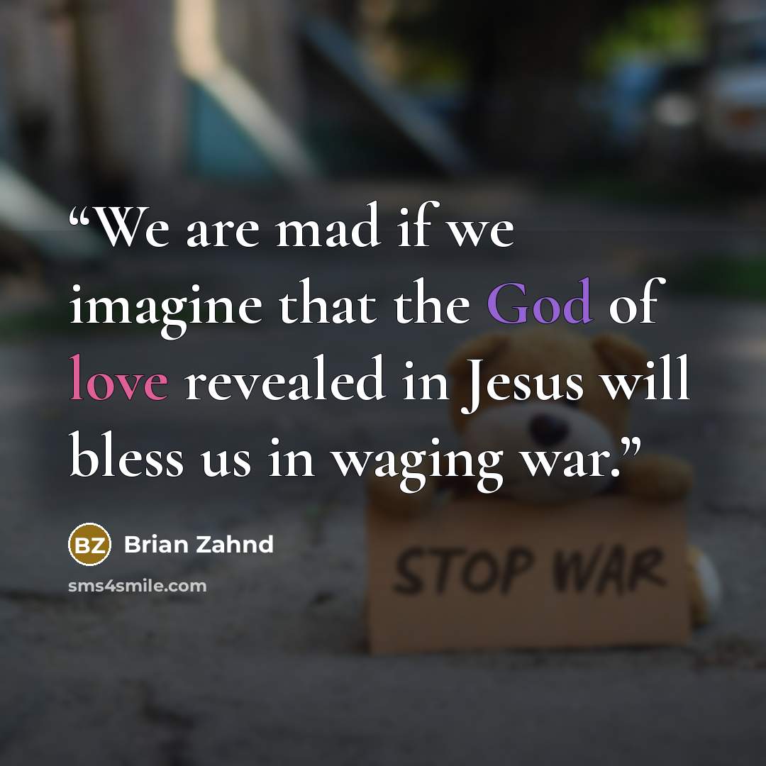 “We are mad if we imagine that the God of love revealed in Jesus will bless us in waging war.” quote by Brian Zahnd