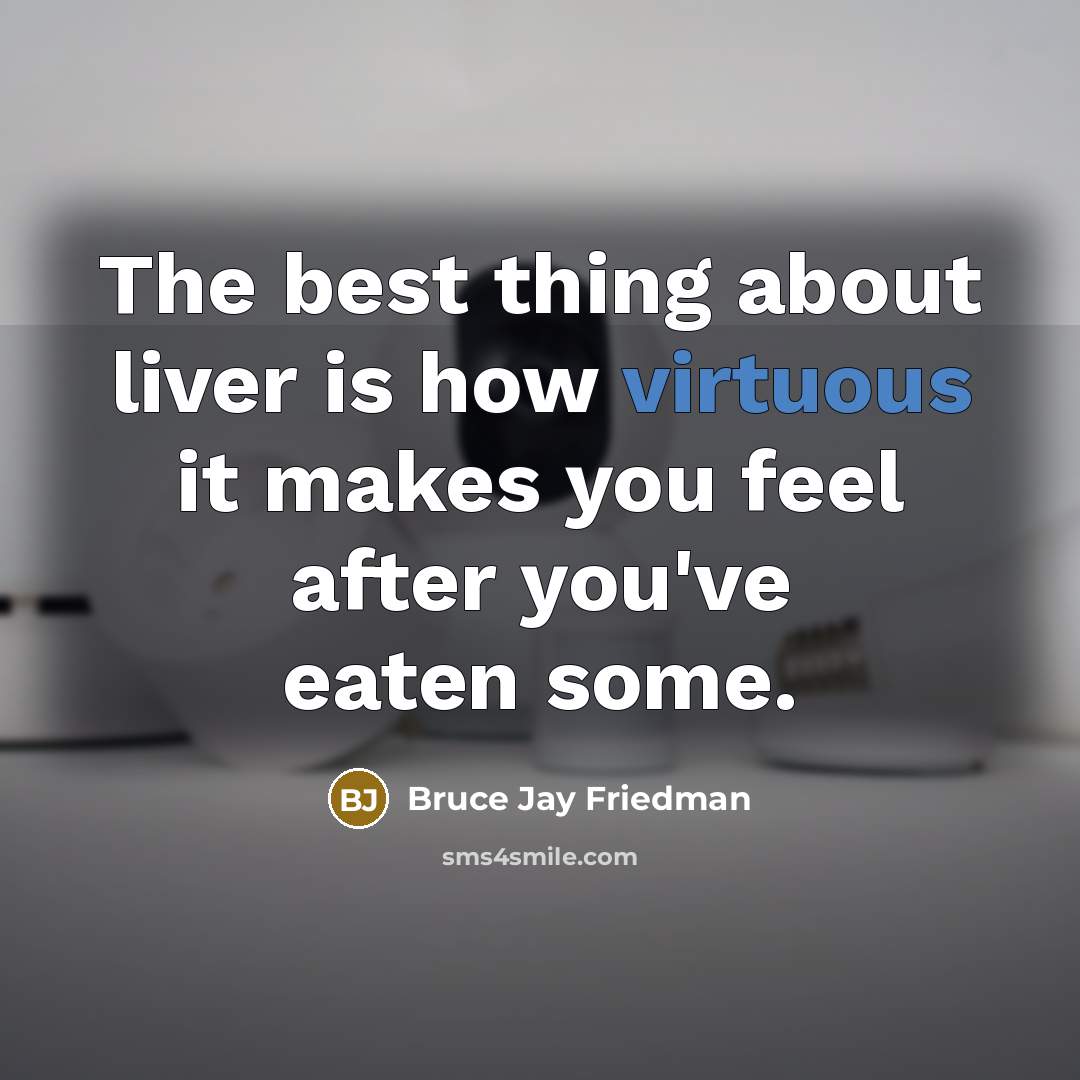 “The best thing about liver is how virtuous it makes…” quote by Bruce Jay Friedman
