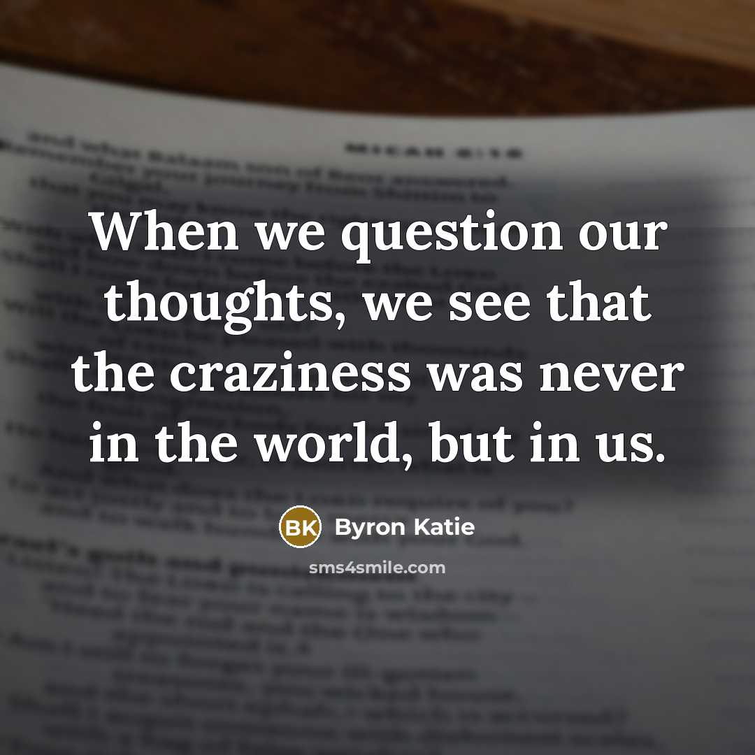 “When we question our thoughts, we see that the craziness…” quote by Byron Katie