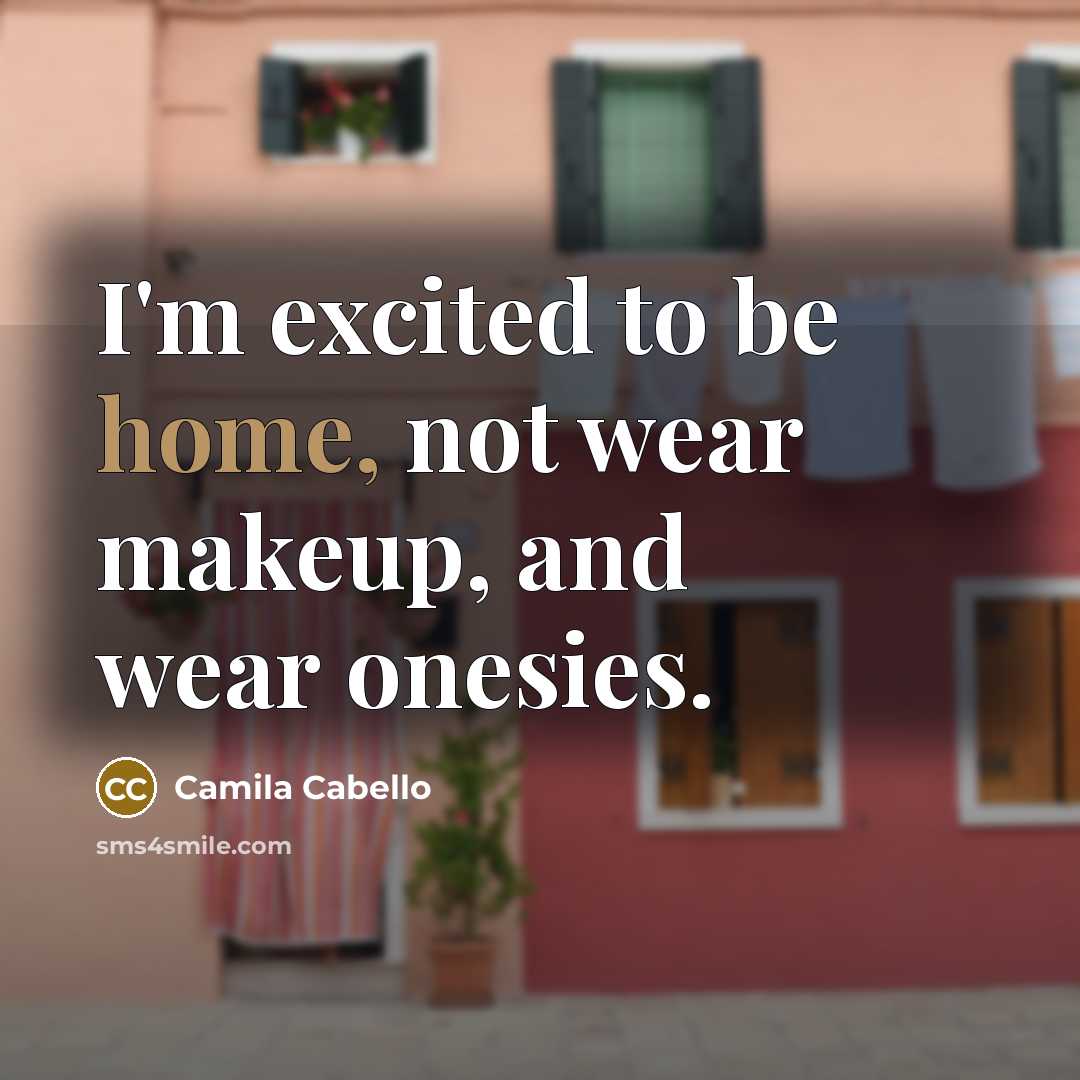 “I'm excited to be home, not wear makeup, and wear…” quote by Camila Cabello