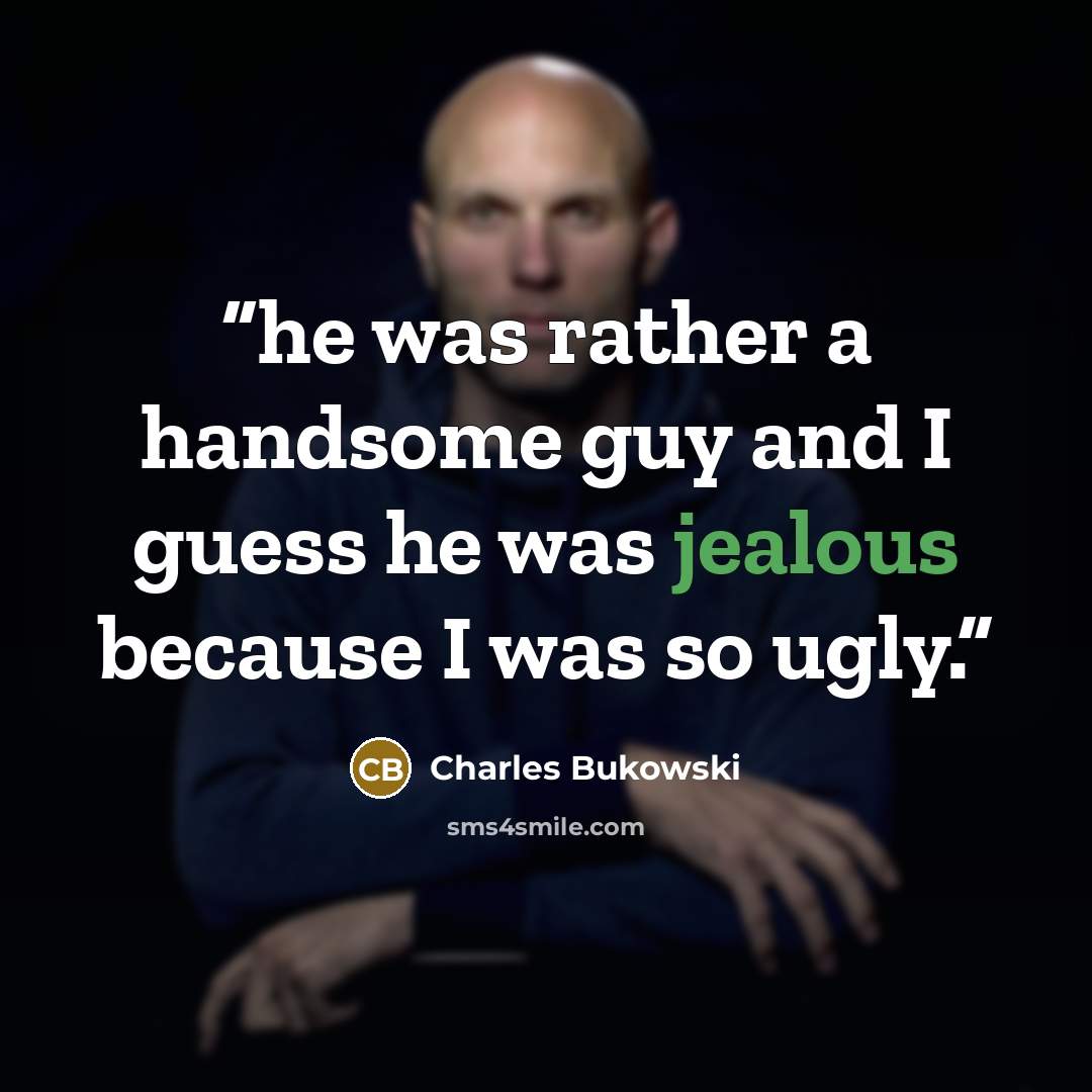 “he was rather a handsome guy and I guess he was jealous because I was so ugly.” quote by Charles Bukowski