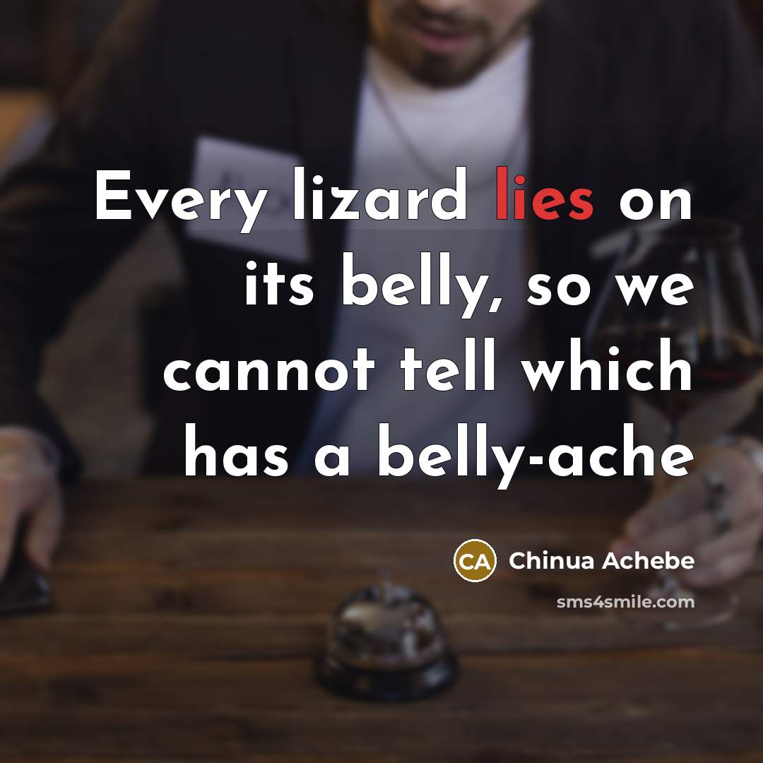 “Every lizard lies on its belly, so we cannot tell…” quote by Chinua Achebe