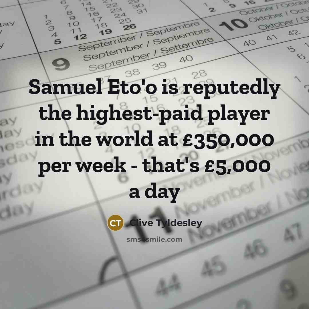 “Samuel Eto'o is reputedly the highest-paid player in the world at £350,000 per week - that's £5,000 a day” quote by Clive Tyldesley