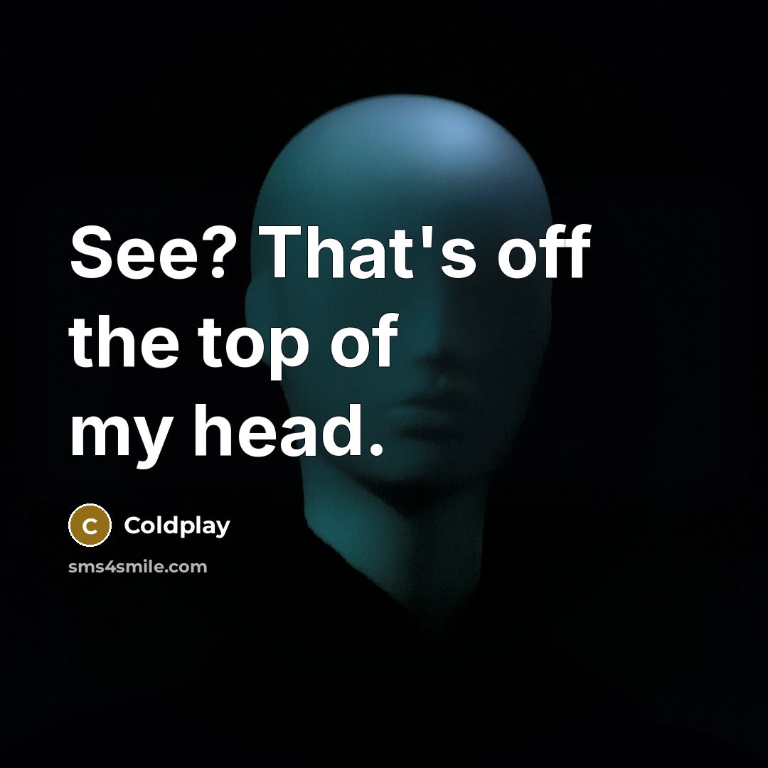 “See? That's off the top of my head.…” quote by Coldplay
