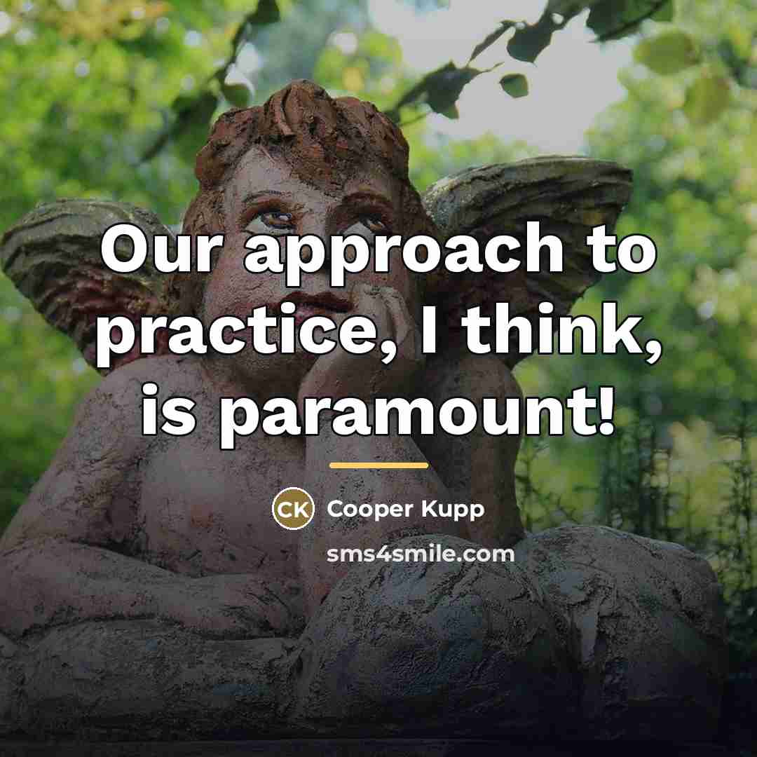 “Our approach to practice, I think, is paramount!…” quote by Cooper Kupp