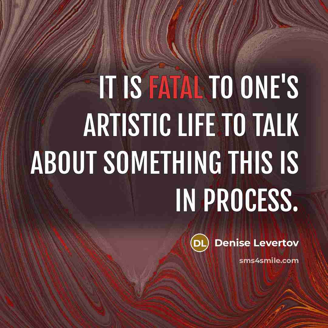 “It is fatal to one's artistic life to talk about…” quote by Denise Levertov